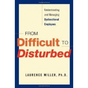 From Difficult to Disturbed: Understanding and Managing Dysfunctional Employees by Laurence Miller 